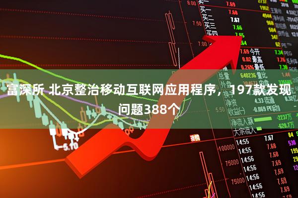 富深所 北京整治移动互联网应用程序，197款发现问题388个