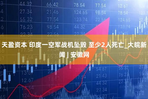 天盈资本 印度一空军战机坠毁 至少2人死亡_大皖新闻 | 安徽网