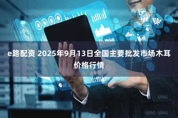 e路配资 2025年9月13日全国主要批发市场木耳价格行情