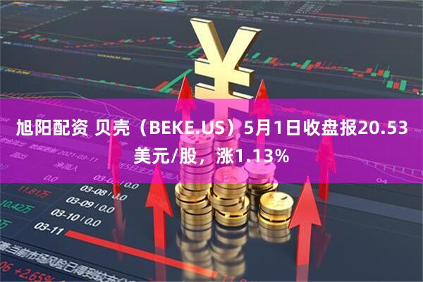 旭阳配资 贝壳（BEKE.US）5月1日收盘报20.53美元/股，涨1.13%