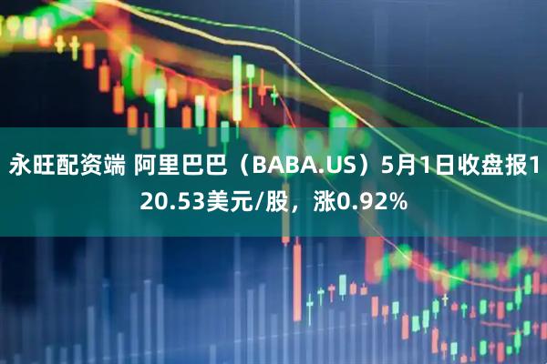 永旺配资端 阿里巴巴（BABA.US）5月1日收盘报120.53美元/股，涨0.92%