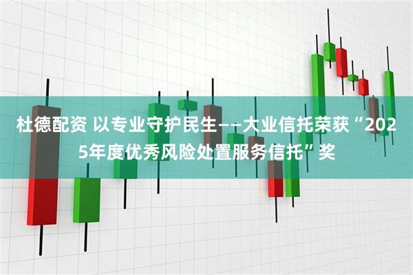 杜德配资 以专业守护民生——大业信托荣获“2025年度优秀风险处置服务信托”奖