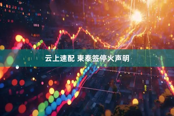 云上速配 柬泰签停火声明