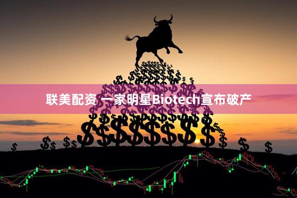 联美配资 一家明星Biotech宣布破产