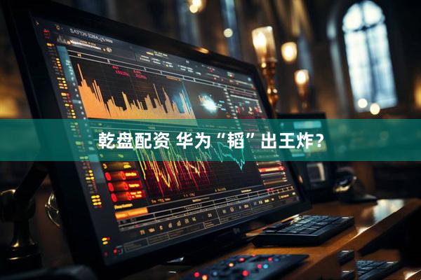 乾盘配资 华为“韬”出王炸?